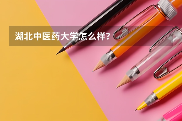 湖北中医药大学怎么样?