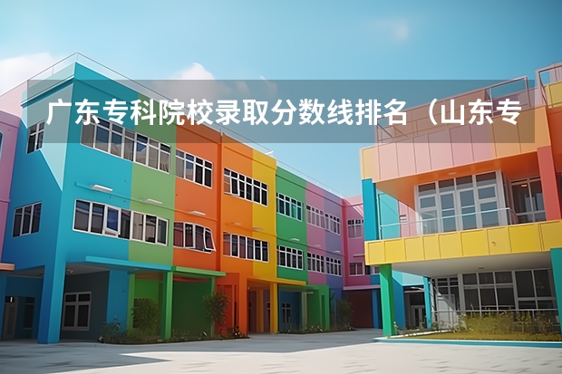 广东专科院校录取分数线排名（山东专科学校排名及录取分数线）