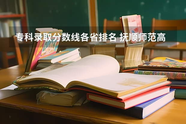 专科录取分数线各省排名 抚顺师范高等专科学校各省最低录取分数线及位次