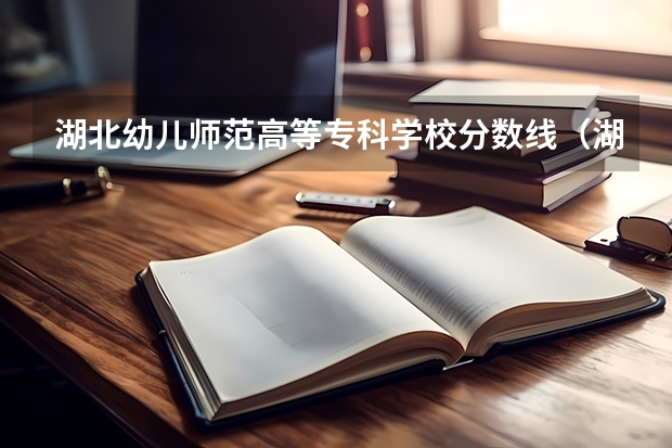 湖北幼儿师范高等专科学校分数线（湖北2023专科学校录取分数线）