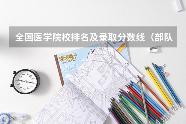 全国医学院校排名及录取分数线（部队医科大学排名及分数线）
