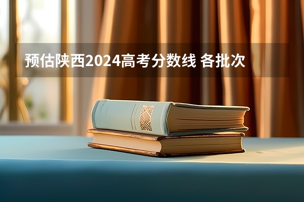 预估陕西2024高考分数线 各批次分数线预测（09年陕西专科分数线）