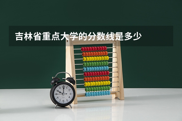 吉林省重点大学的分数线是多少