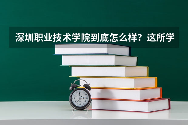 深圳职业技术学院到底怎么样？这所学校的录取分数线高吗？