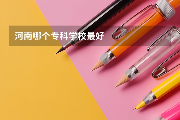 河南哪个专科学校最好