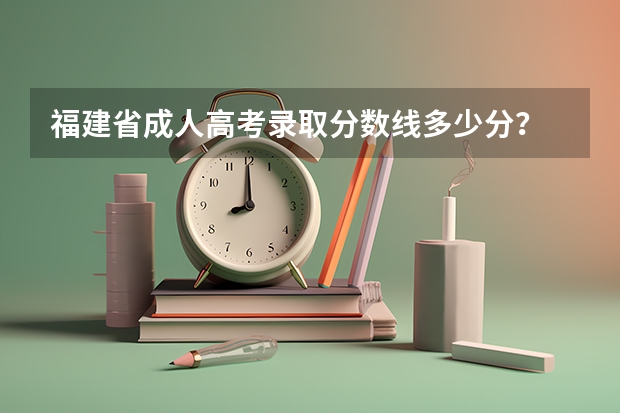 福建省成人高考录取分数线多少分？