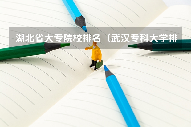 湖北省大专院校排名（武汉专科大学排名文科）