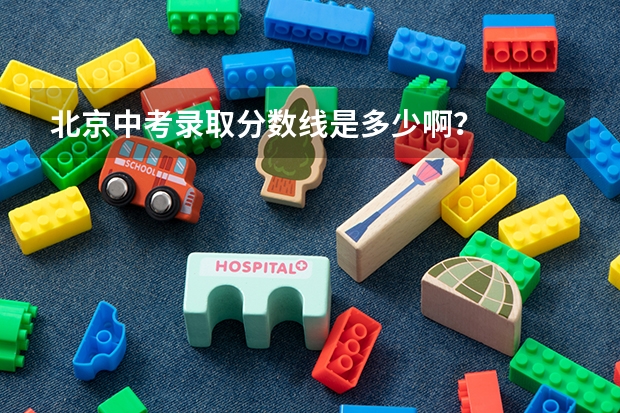 北京中考录取分数线是多少啊？