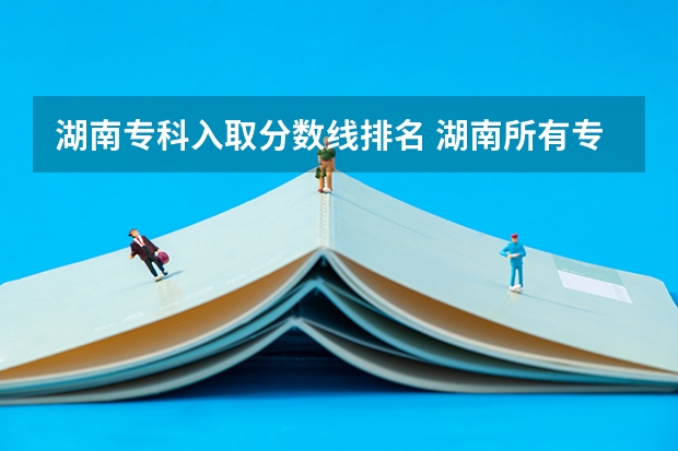湖南专科入取分数线排名 湖南所有专科学校排名及分数线