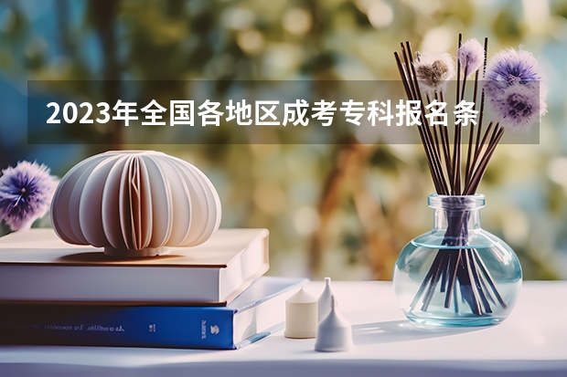 2023年全国各地区成考专科报名条件及要求有哪些？