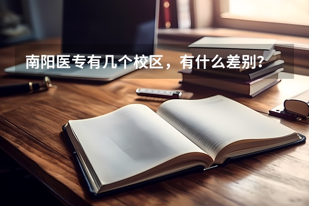 南阳医专有几个校区,有什么差别?