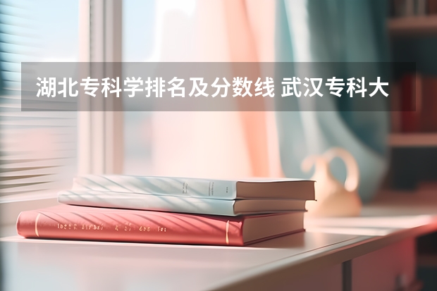 湖北专科学排名及分数线 武汉专科大学排名文科