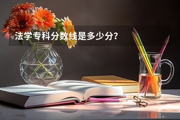 法学专科分数线是多少分？