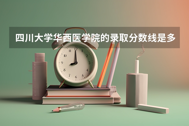 四川大学华西医学院的录取分数线是多少