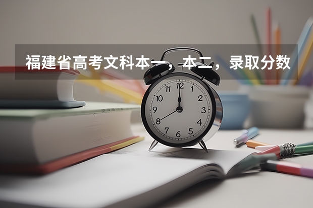 福建省高考文科本一,本二,录取分数线分别是多少?