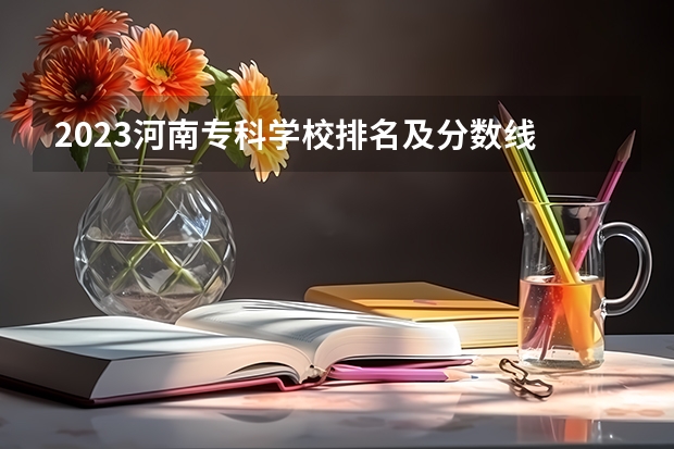 2023河南专科学校排名及分数线 专科学校排名及分数线