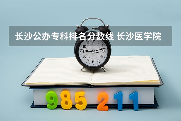 长沙公办专科排名分数线 长沙医学院专科分数线