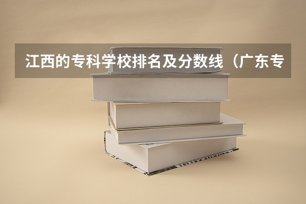 江西的专科学校排名及分数线（广东专科学校排名榜及录取分数线）