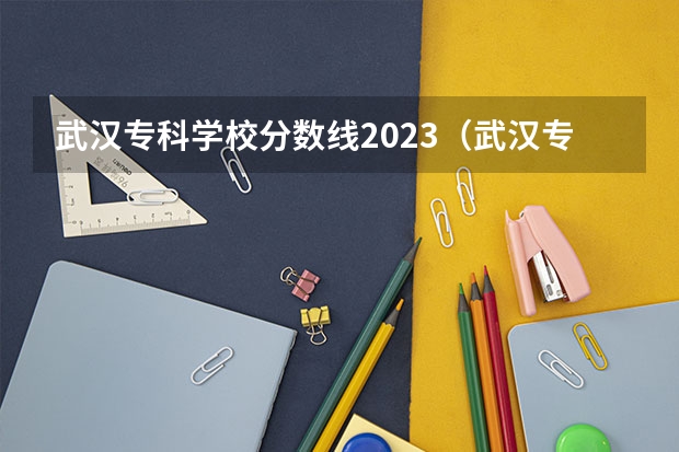 武汉专科学校分数线2023（武汉专科公办学校分数线）