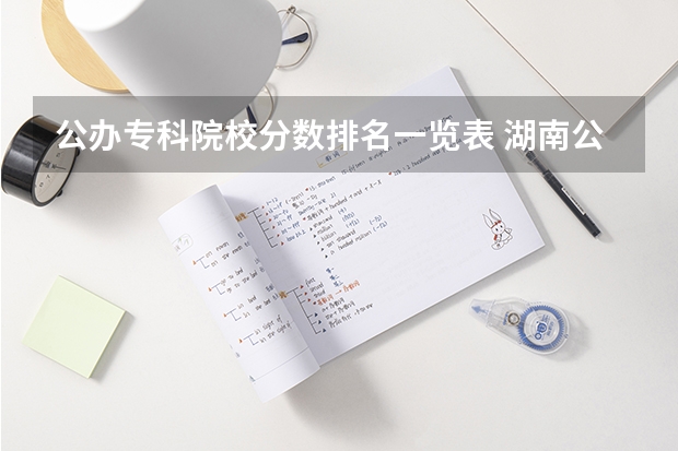 公办专科院校分数排名一览表 湖南公办专科学校排名及分数线