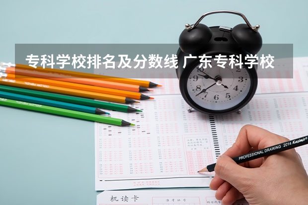 专科学校排名及分数线 广东专科学校排名榜及录取分数线