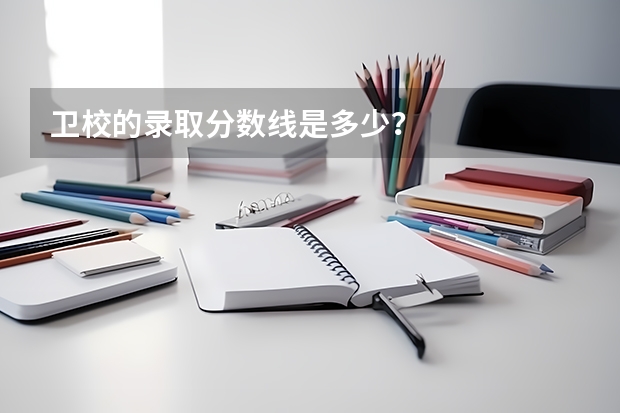 卫校的录取分数线是多少？