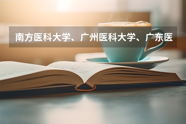 南方医科大学、广州医科大学、广东医科大学是否有从属关系？谁的实力最强？ 广东师范类大学排名及录取分数线？