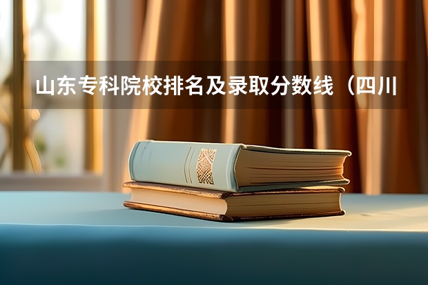 山东专科院校排名及录取分数线（四川成都专科学校排名及分数线）