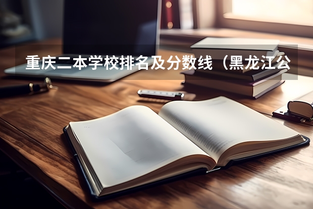 重庆二本学校排名及分数线（黑龙江公办二本大学排名及分数线）