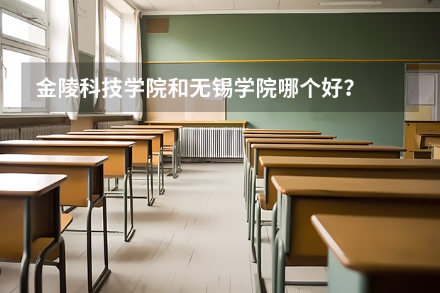 金陵科技学院和无锡学院哪个好?