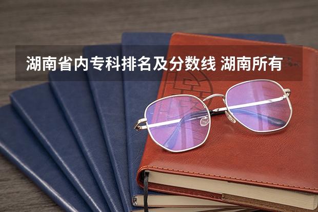 湖南省内专科排名及分数线 湖南所有专科学校排名及分数线
