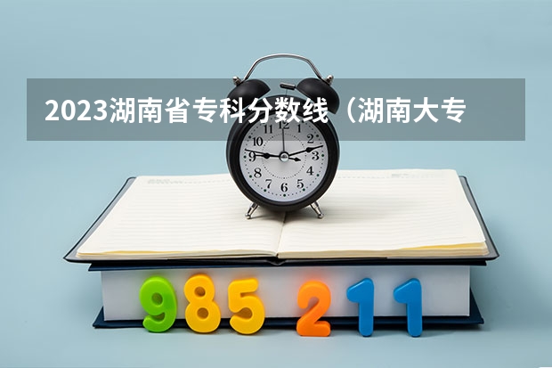 2023湖南省专科分数线（湖南大专分数线排名）