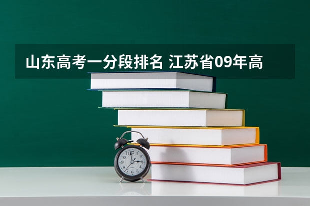 山东高考一分段排名 江苏省09年高考分数段及排名