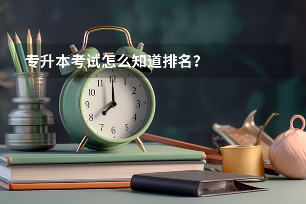 专升本考试怎么知道排名？