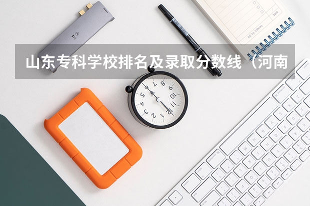 山东专科学校排名及录取分数线（河南专科学校排名及分数线）