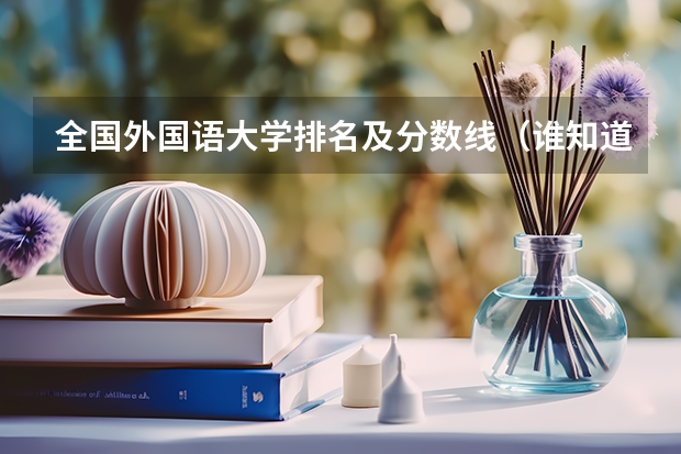全国外国语大学排名及分数线(谁知道全国各大学英语专业排名?)