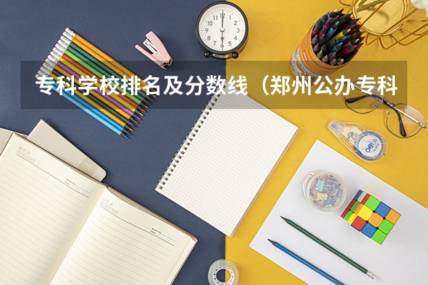 专科学校排名及分数线（郑州公办专科学校排名及分数线）