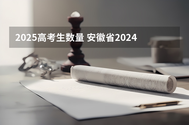 2025高考生数量 安徽省2024年高考文理科人数