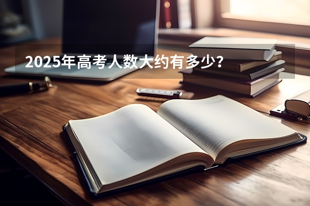 2025年高考人数大约有多少？