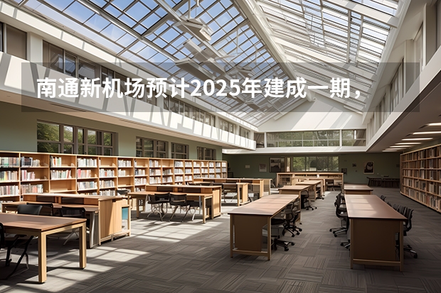南通新机场预计2025年建成一期，机场的建成会对来哪些经济效益？