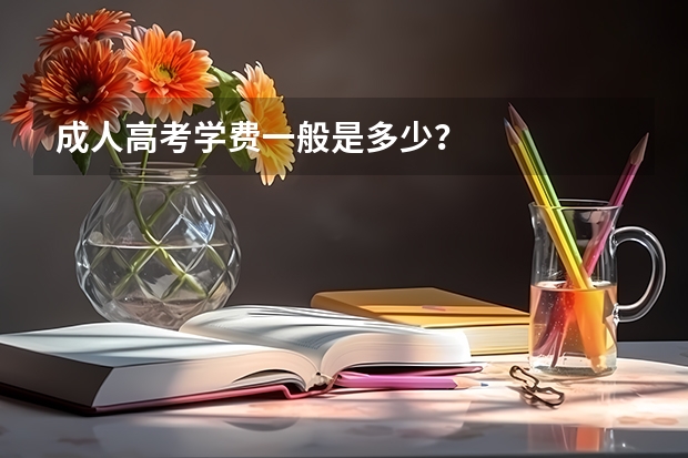 成人高考学费一般是多少？
