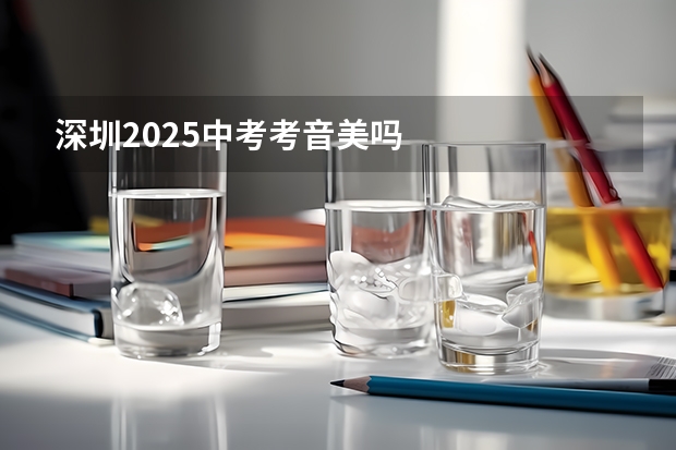深圳2025中考考音美吗