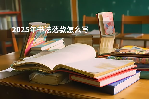 2025年书法落款怎么写