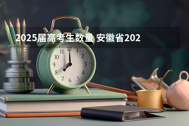 2025届高考生数量 安徽省2024年高考文理科人数