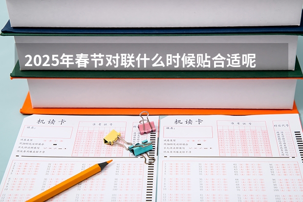 2025年春节对联什么时候贴合适呢
