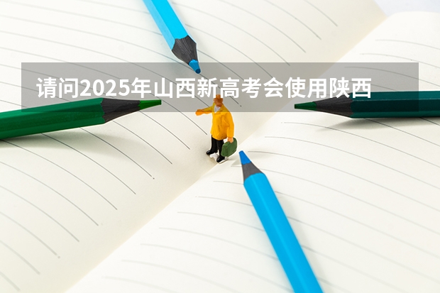 请问2025年山西新高考会使用陕西命题的西北卷吗？