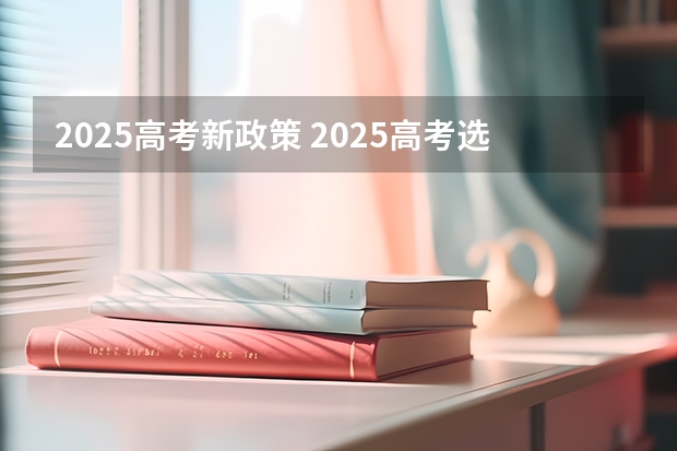 2025高考新政策 2025高考选科要求