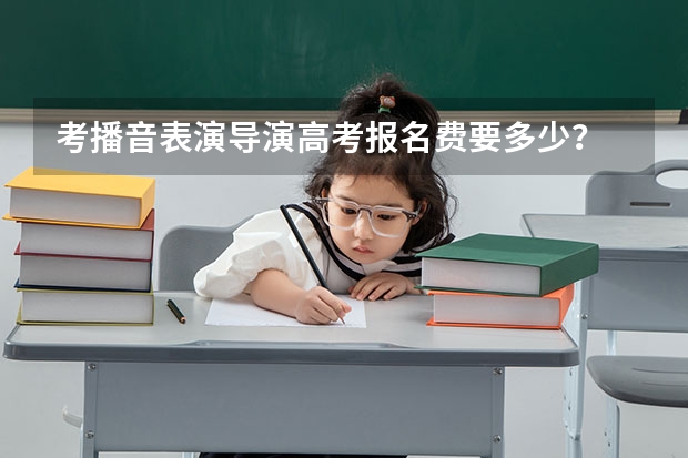 考播音表演导演高考报名费要多少？