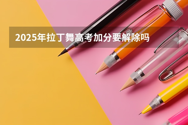 2025年拉丁舞高考加分要解除吗