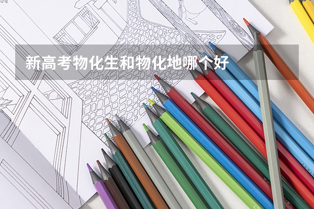 新高考物化生和物化地哪个好